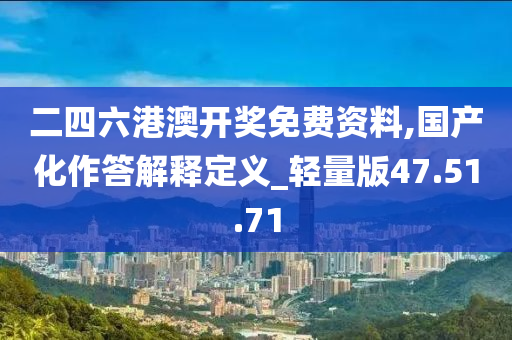 二四六港澳开奖免费资料,国产化作答解释定义_轻量版47.51.71