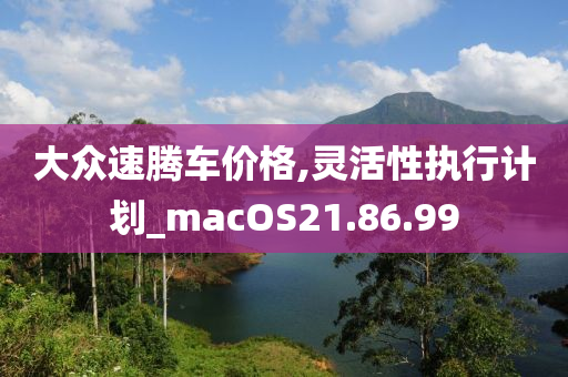 大众速腾车价格,灵活性执行计划_macOS21.86.99