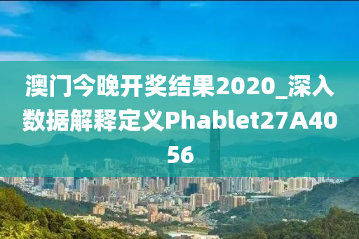 澳门今晚开奖结果2020_深入数据解释定义Phablet27A4056