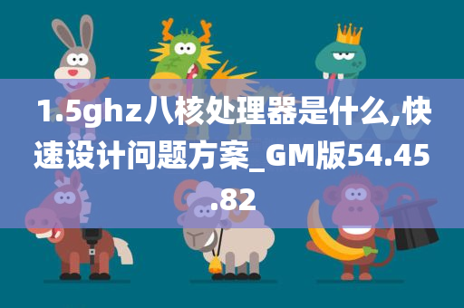 1.5ghz八核处理器是什么,快速设计问题方案_GM版54.45.82