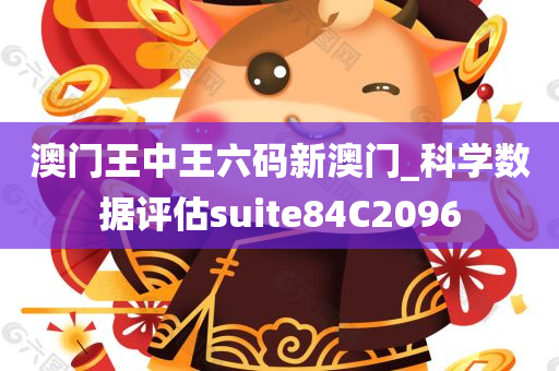 澳门王中王六码新澳门_科学数据评估suite84C2096