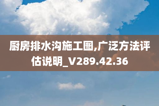 厨房排水沟施工图,广泛方法评估说明_V289.42.36