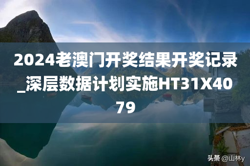 2024老澳门开奖结果开奖记录_深层数据计划实施HT31X4079