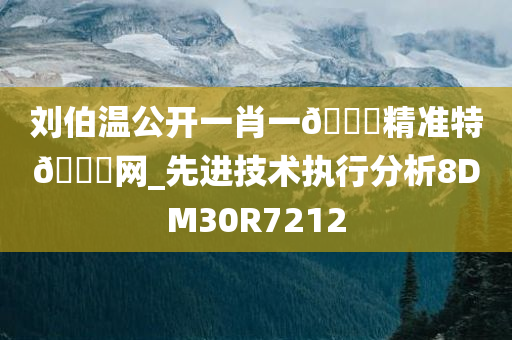 刘伯温公开一肖一🐎精准特🐎网_先进技术执行分析8DM30R7212