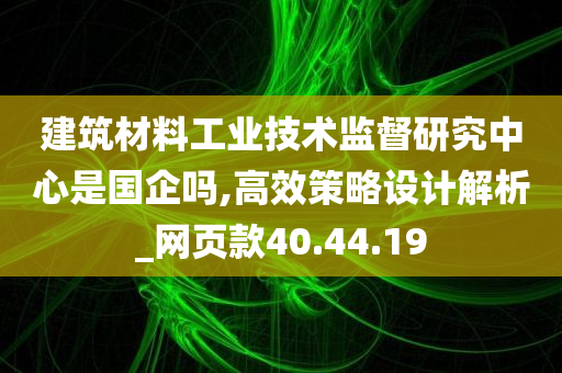 建筑材料工业技术监督研究中心是国企吗,高效策略设计解析_网页款40.44.19