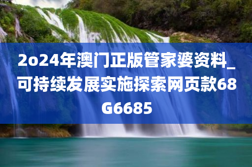 2o24年澳门正版管家婆资料_可持续发展实施探索网页款68G6685