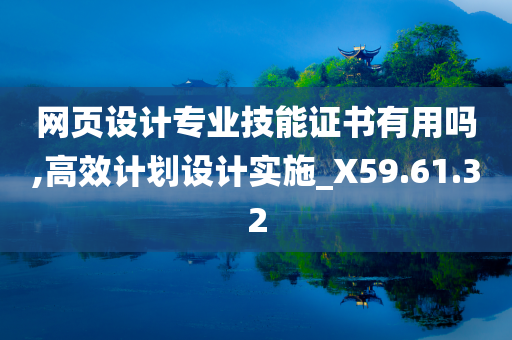 网页设计专业技能证书有用吗,高效计划设计实施_X59.61.32