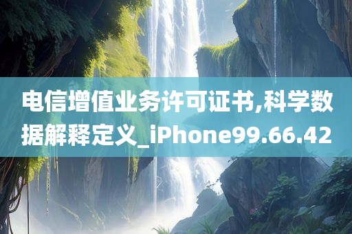 电信增值业务许可证书,科学数据解释定义_iPhone99.66.42