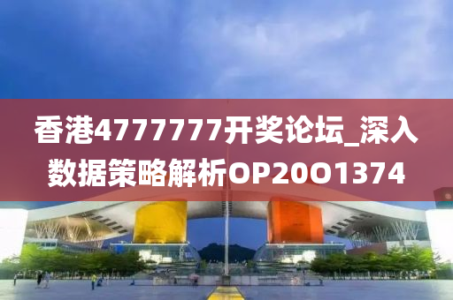 香港4777777开奖论坛_深入数据策略解析OP20O1374