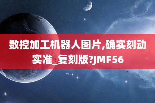 数控加工机器人图片,确实刻动实准_复刻版?JMF56