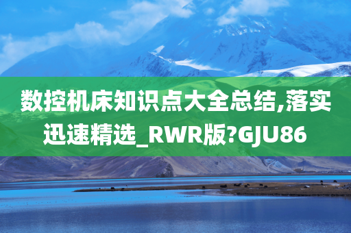 数控机床知识点大全总结,落实迅速精选_RWR版?GJU86