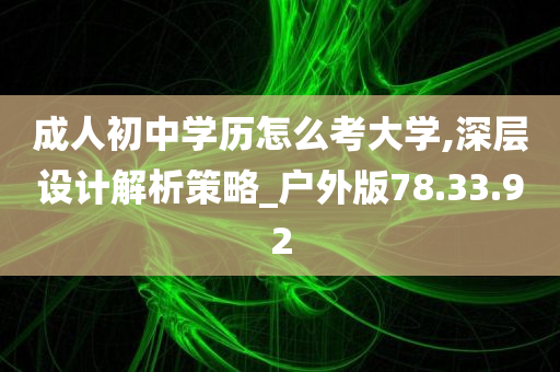 成人初中学历怎么考大学,深层设计解析策略_户外版78.33.92