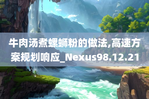 牛肉汤煮螺蛳粉的做法,高速方案规划响应_Nexus98.12.21