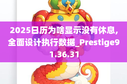 2025日历为啥显示没有休息,全面设计执行数据_Prestige91.36.31