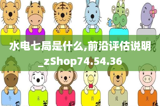 水电七局是什么,前沿评估说明_zShop74.54.36