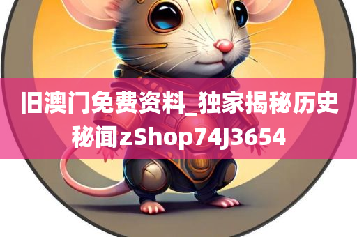 旧澳门免费资料_独家揭秘历史秘闻zShop74J3654