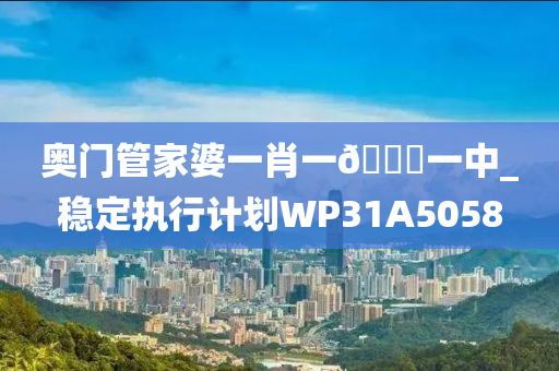 奥门管家婆一肖一🐎一中_稳定执行计划WP31A5058