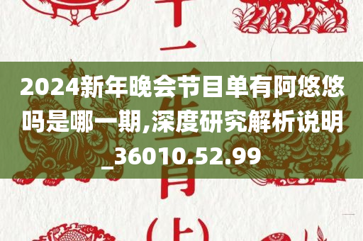 2024新年晚会节目单有阿悠悠吗是哪一期,深度研究解析说明_36010.52.99