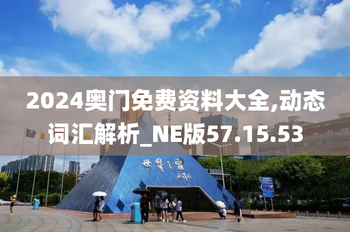 2024奥门免费资料大全,动态词汇解析_NE版57.15.53