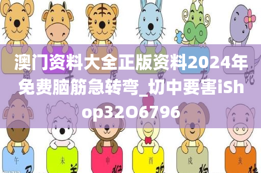 澳门资料大全正版资料2024年免费脑筋急转弯_切中要害iShop32O6796