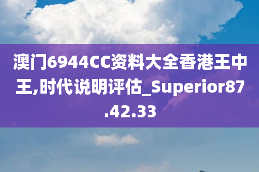 澳门6944CC资料大全香港王中王,时代说明评估_Superior87.42.33