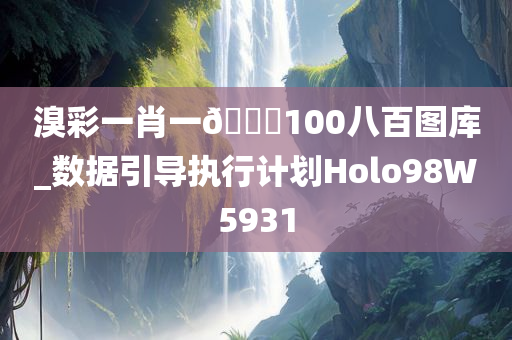 溴彩一肖一🐎100八百图库_数据引导执行计划Holo98W5931