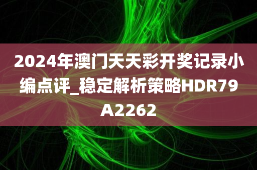 2024年澳门天天彩开奖记录小编点评_稳定解析策略HDR79A2262