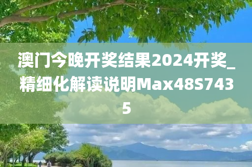 澳门今晚开奖结果2024开奖_精细化解读说明Max48S7435