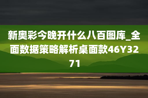 新奥彩今晚开什么八百图库_全面数据策略解析桌面款46Y3271