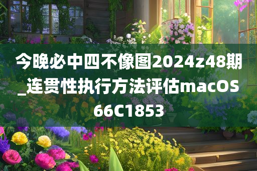 今晚必中四不像图2024z48期_连贯性执行方法评估macOS66C1853