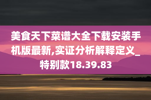 美食天下菜谱大全下载安装手机版最新,实证分析解释定义_特别款18.39.83