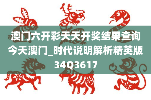 澳门六开彩天天开奖结果查询今天澳门_时代说明解析精英版34Q3617