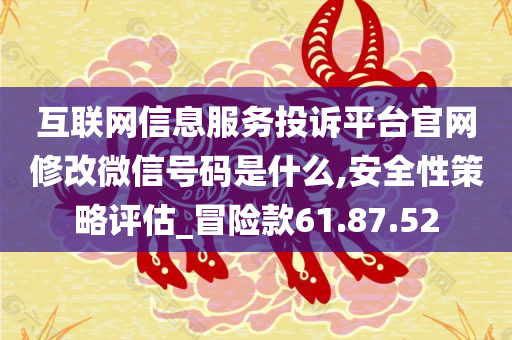 互联网信息服务投诉平台官网修改微信号码是什么,安全性策略评估_冒险款61.87.52