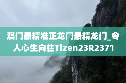 澳门最精准正龙门最精龙门_令人心生向往Tizen23R2371