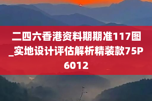 二四六香港资料期期准117图_实地设计评估解析精装款75P6012