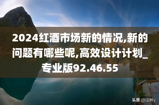 2024红酒市场新的情况,新的问题有哪些呢,高效设计计划_专业版92.46.55