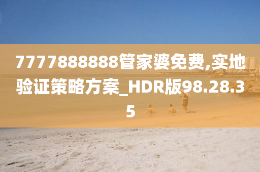 7777888888管家婆免费,实地验证策略方案_HDR版98.28.35