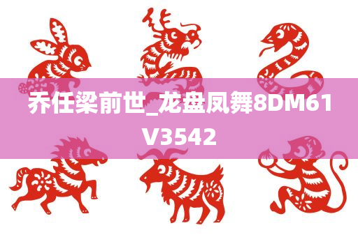 乔任梁前世_龙盘凤舞8DM61V3542