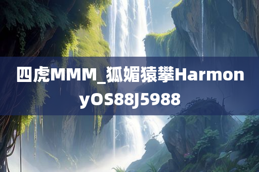 四虎MMM_狐媚猿攀HarmonyOS88J5988