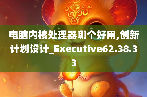 电脑内核处理器哪个好用,创新计划设计_Executive62.38.33