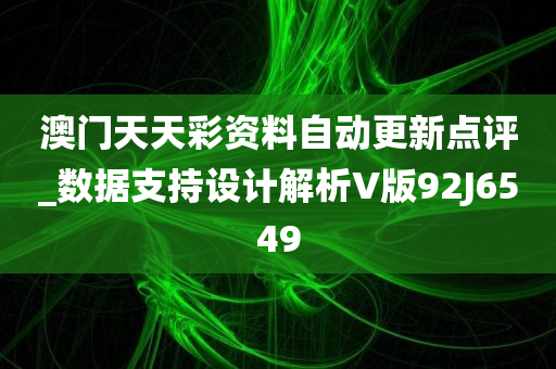 澳门天天彩资料自动更新点评_数据支持设计解析V版92J6549