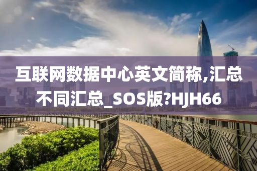 互联网数据中心英文简称,汇总不同汇总_SOS版?HJH66