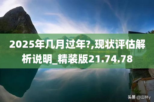 2025年几月过年?,现状评估解析说明_精装版21.74.78