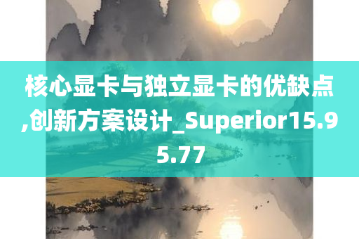 核心显卡与独立显卡的优缺点,创新方案设计_Superior15.95.77