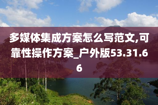 多媒体集成方案怎么写范文,可靠性操作方案_户外版53.31.66