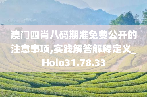 澳门四肖八码期准免费公开的注意事项,实践解答解释定义_Holo31.78.33