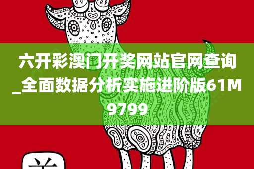 六开彩澳门开奖网站官网查询_全面数据分析实施进阶版61M9799