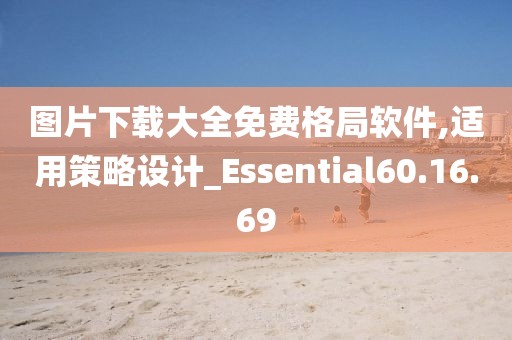 图片下载大全免费格局软件,适用策略设计_Essential60.16.69