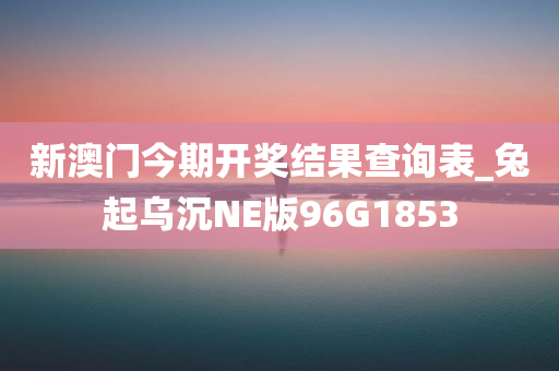 新澳门今期开奖结果查询表_兔起乌沉NE版96G1853