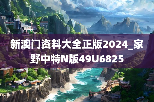 新澳门资料大全正版2024_家野中特N版49U6825